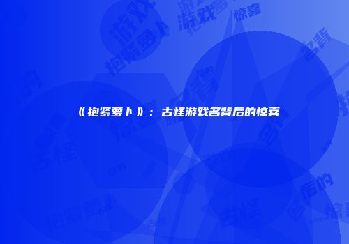 《抱紧萝卜》：古怪游戏名背后的惊喜