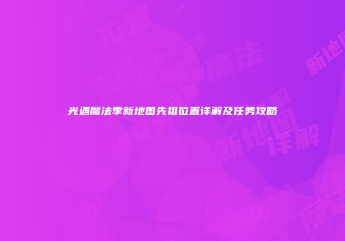 光遇魔法季新地图先祖位置详解及任务攻略