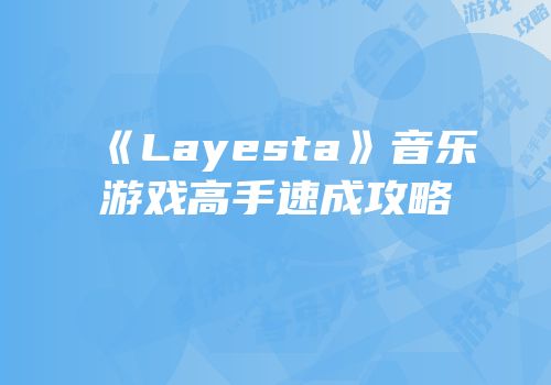 《Layesta》音乐游戏高手速成攻略