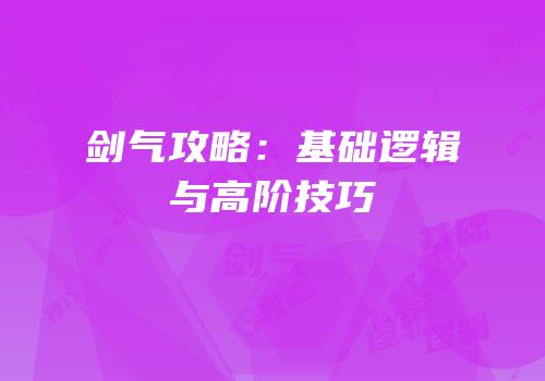剑气攻略：基础逻辑与高阶技巧