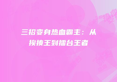 三招变身热血霸主：从挨揍王到擂台王者