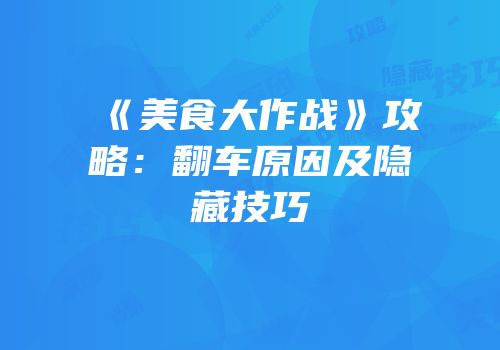 《美食大作战》攻略：翻车原因及隐藏技巧