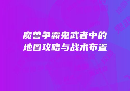 魔兽争霸鬼武者中的地图攻略与战术布置