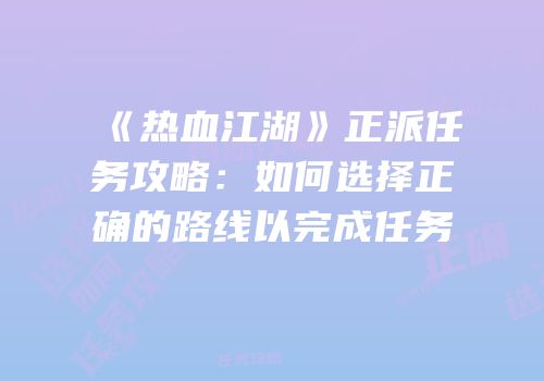 《热血江湖》正派任务攻略：如何选择正确的路线以完成任务