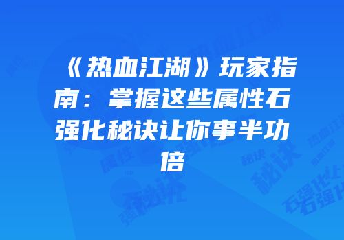 《热血江湖》玩家指南：掌握这些属性石强化秘诀让你事半功倍