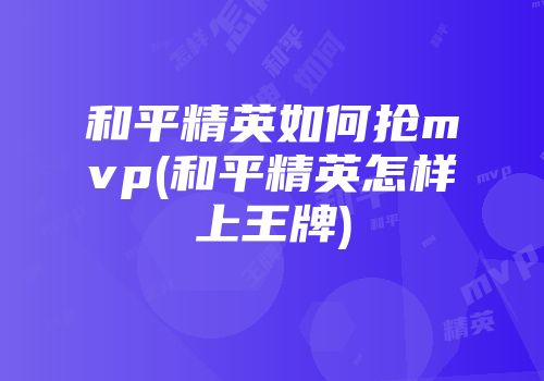 和平精英如何抢mvp(和平精英怎样上王牌)