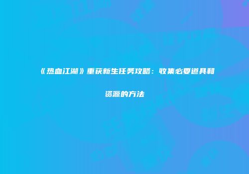 《热血江湖》重获新生任务攻略：收集必要道具和资源的方法