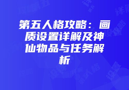 第五人格攻略：画质设置详解及神仙物品与任务解析