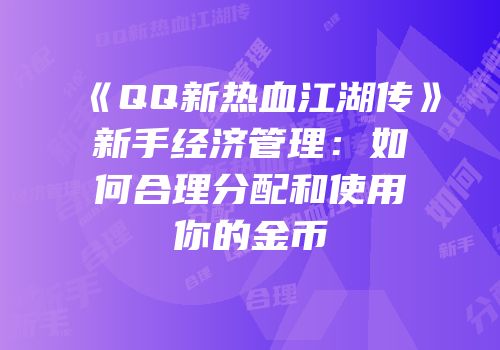 《QQ新热血江湖传》新手经济管理：如何合理分配和使用你的金币