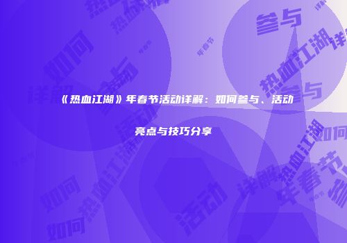 《热血江湖》年春节活动详解：如何参与、活动亮点与技巧分享