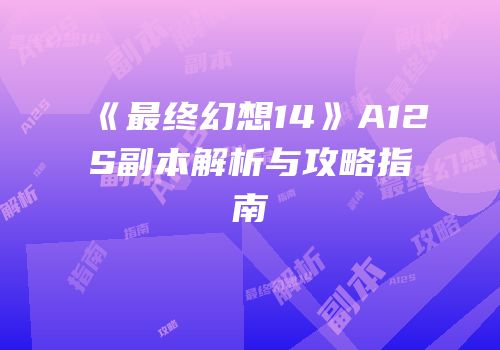 《最终幻想14》A12S副本解析与攻略指南