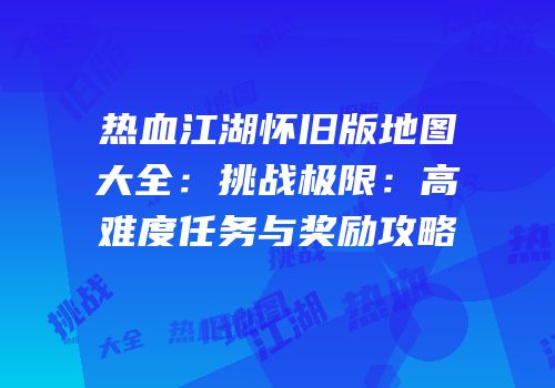 热血江湖怀旧版地图大全:挑战极限:高难度任务与奖励攻略