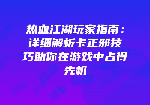 热血江湖玩家指南：详细解析卡正邪技巧助你在游戏中占得先机