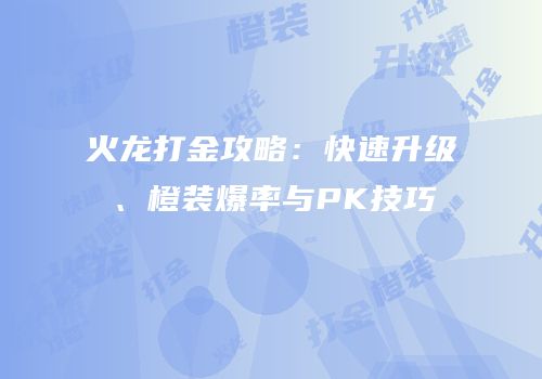 火龙打金攻略：快速升级、橙装爆率与PK技巧