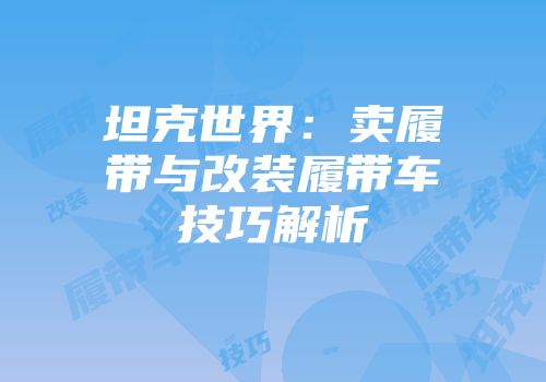 坦克世界：卖履带与改装履带车技巧解析