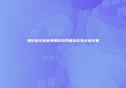 如何优化魔兽争霸游戏界面以实现全屏效果