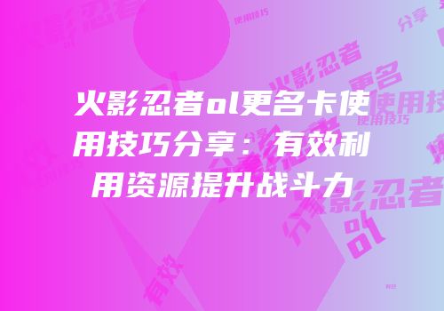 火影忍者ol更名卡使用技巧分享：有效利用资源提升战斗力