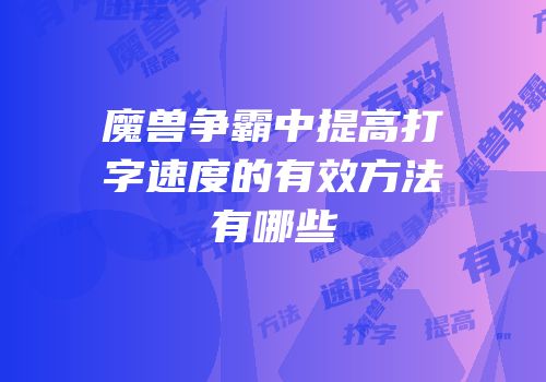 魔兽争霸中提高打字速度的有效方法有哪些