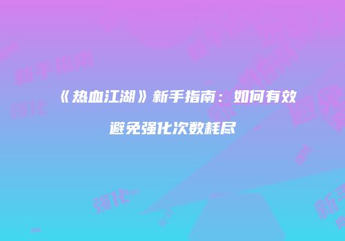 《热血江湖》新手指南：如何有效避免强化次数耗尽
