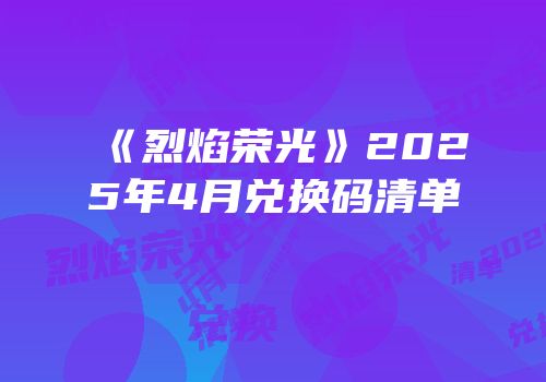 《烈焰荣光》2025年4月兑换码清单