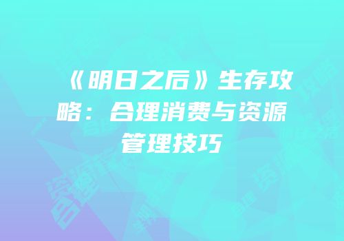 《明日之后》生存攻略：合理消费与资源管理技巧