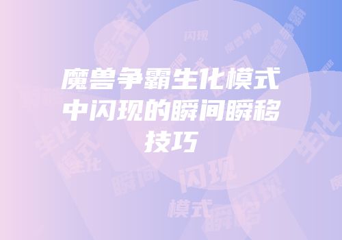 魔兽争霸生化模式中闪现的瞬间瞬移技巧