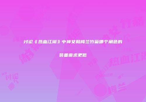 讨论《热血江湖》中神女和梅兰竹菊哪个角色的装备需求更低