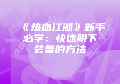《热血江湖》新手必学：快速脱下装备的方法
