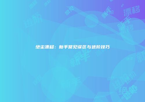 绝尘漂移：新手常见误区与进阶技巧