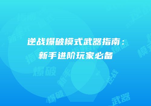 逆战爆破模式武器指南：新手进阶玩家必备