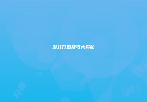 游戏开图技巧大揭秘
