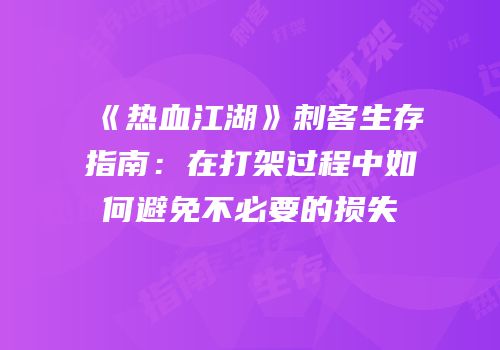 《热血江湖》刺客生存指南：在打架过程中如何避免不必要的损失