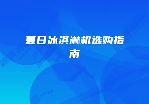 夏日冰淇淋机选购指南