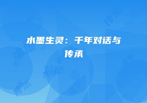 水墨生灵：千年对话与传承