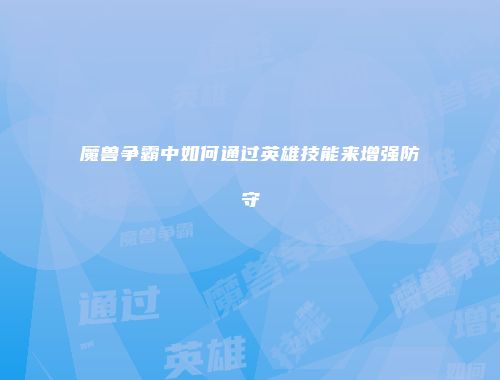 魔兽争霸中如何通过英雄技能来增强防守