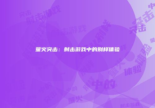 萤火突击：射击游戏中的别样体验