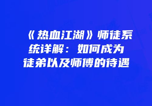 《热血江湖》师徒系统详解：如何成为徒弟以及师傅的待遇