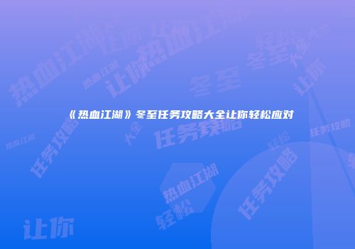 《热血江湖》冬至任务攻略大全让你轻松应对