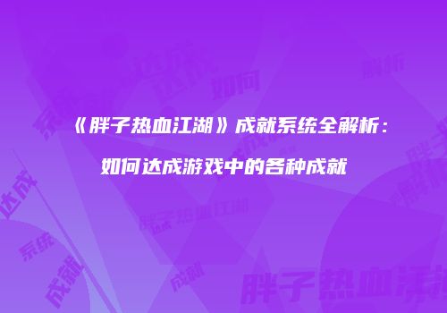 《胖子热血江湖》成就系统全解析：如何达成游戏中的各种成就
