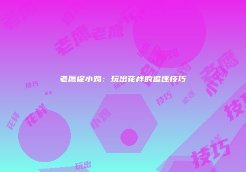 老鹰捉小鸡：玩出花样的追逐技巧