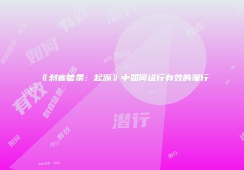 《刺客信条：起源》中如何进行有效的潜行