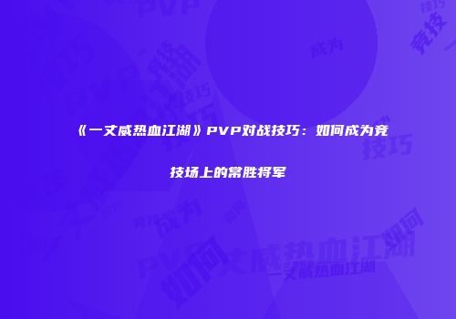 《一丈威热血江湖》PVP对战技巧：如何成为竞技场上的常胜将军