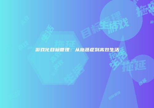游戏化目标管理：从拖延症到高效生活
