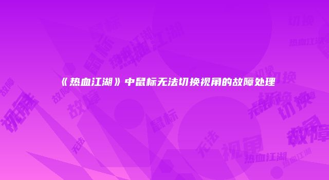 《热血江湖》中鼠标无法切换视角的故障处理
