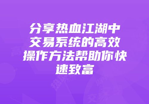分享热血江湖中交易系统的高效操作方法帮助你快速致富