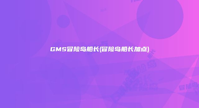 GMS冒险岛船长(冒险岛船长加点)