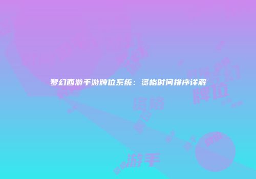 梦幻西游手游牌位系统：资格时间排序详解