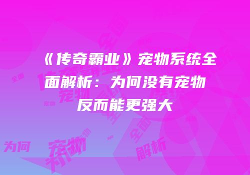 《传奇霸业》宠物系统全面解析：为何没有宠物反而能更强大