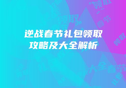 逆战春节礼包领取攻略及大全解析