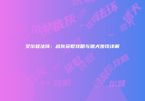 艾尔登法环：战灰获取攻略与猎犬步伐详解